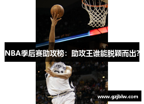 NBA季后赛助攻榜：助攻王谁能脱颖而出？